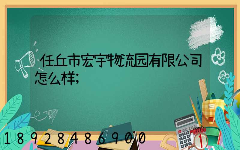 任丘市宏宇物流园有限公司怎么样