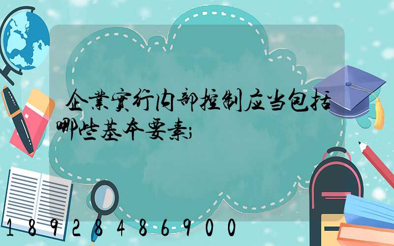 企业实行内部控制应当包括哪些基本要素