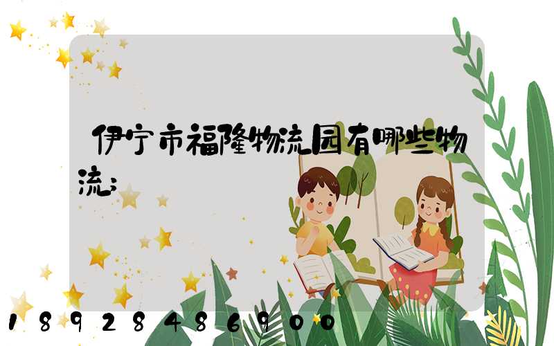 伊宁市福隆物流园有哪些物流
