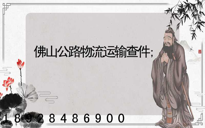 佛山公路物流运输查件