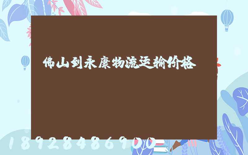 佛山到永康物流运输价格