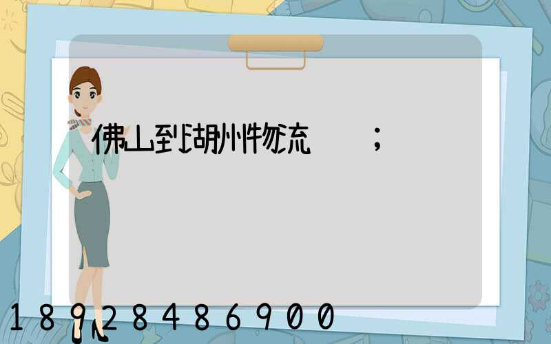 佛山到湖州物流运输