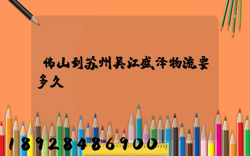佛山到苏州吴江盛泽物流要多久