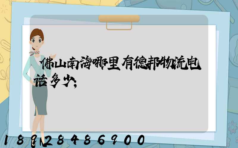 佛山南海哪里有德邦物流电话多少