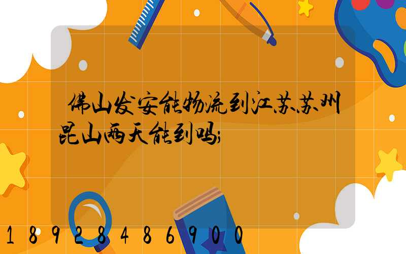 佛山发安能物流到江苏苏州昆山两天能到吗