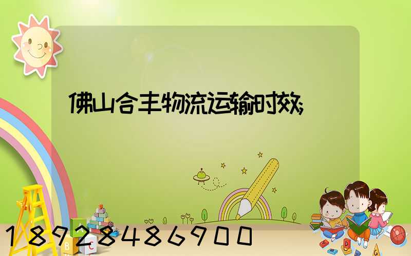 佛山合丰物流运输时效