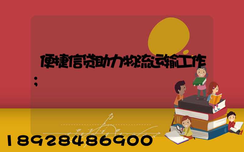 便捷信贷助力物流运输工作