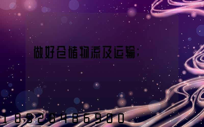 做好仓储物流及运输