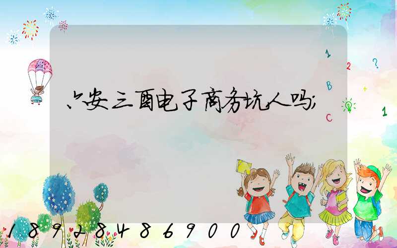 六安三酉电子商务坑人吗