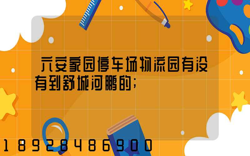 六安家园停车场物流园有没有到舒城河鹏的