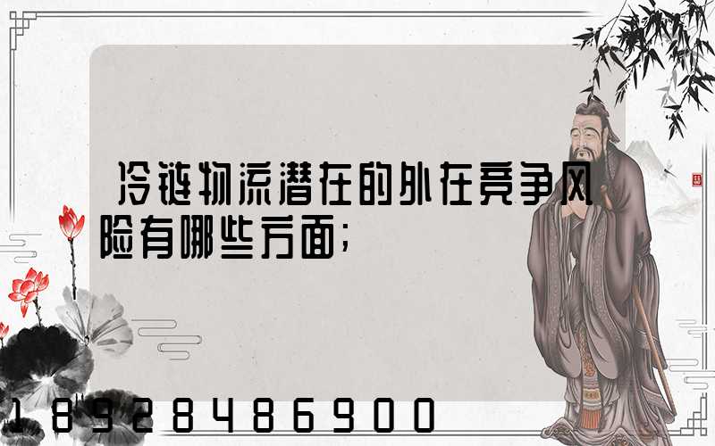 冷链物流潜在的外在竞争风险有哪些方面