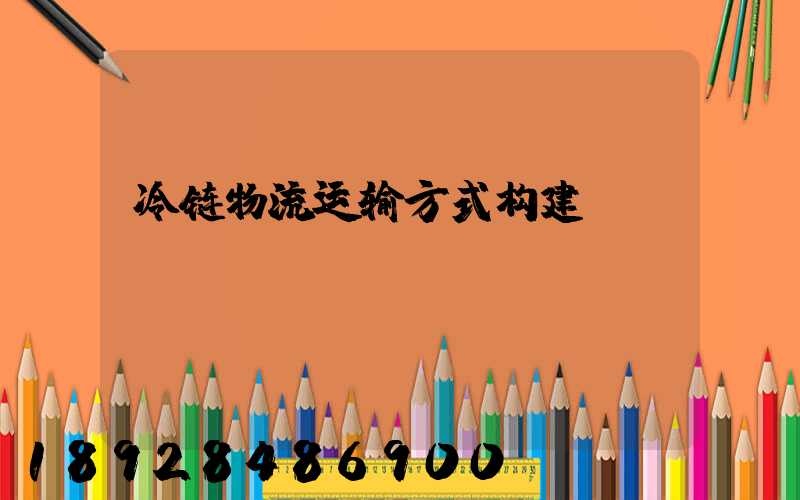 冷链物流运输方式构建