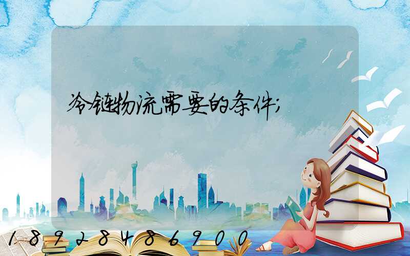 冷链物流需要的条件