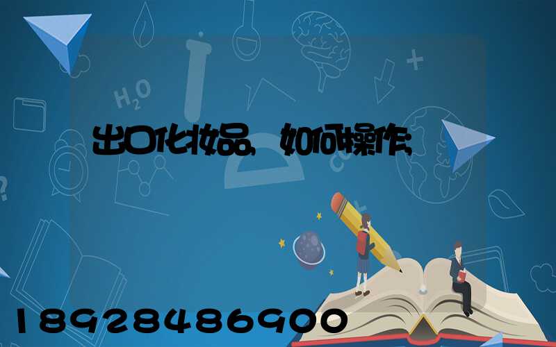 出口化妆品,如何操作