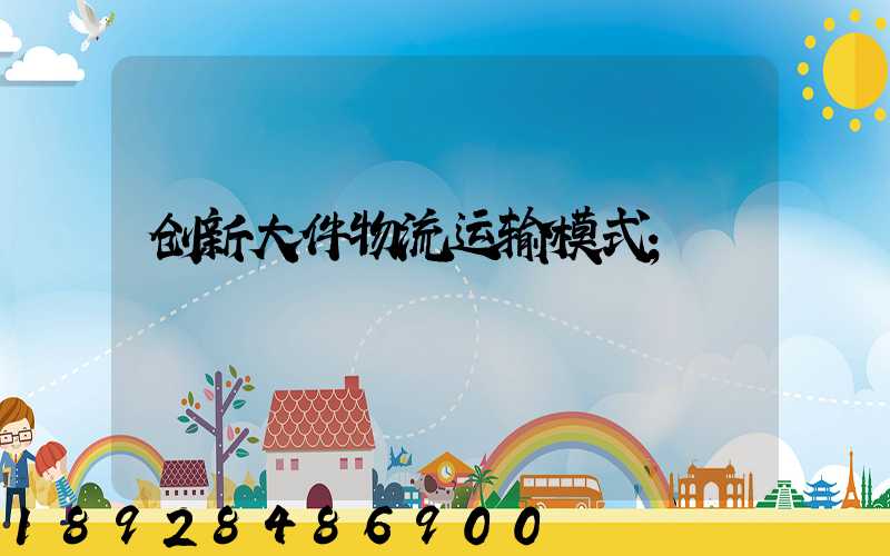 创新大件物流运输模式