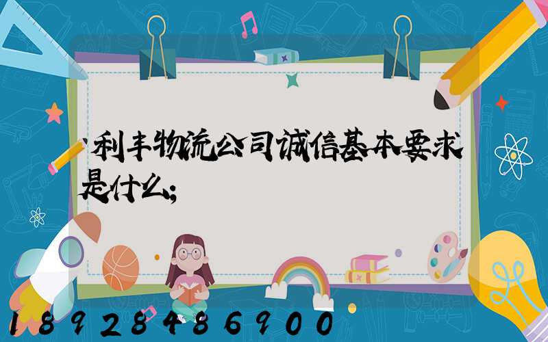 利丰物流公司诚信基本要求是什么