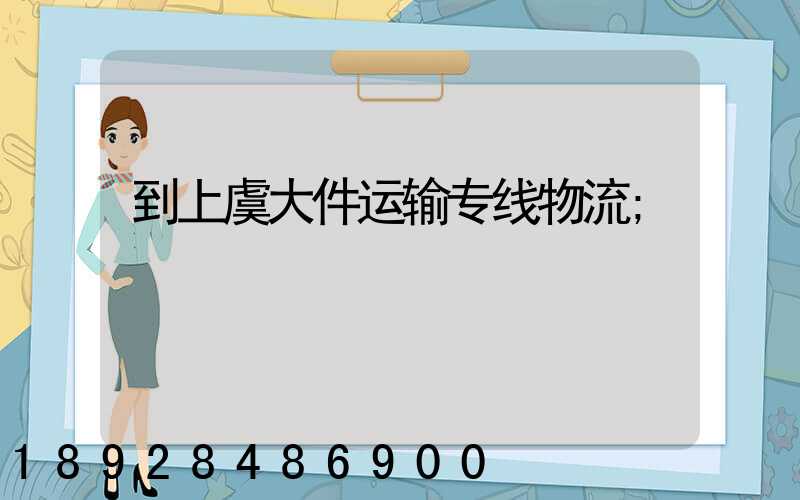 到上虞大件运输专线物流