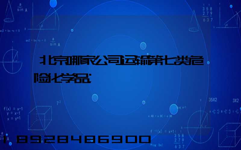 北京哪家公司运输第七类危险化学品