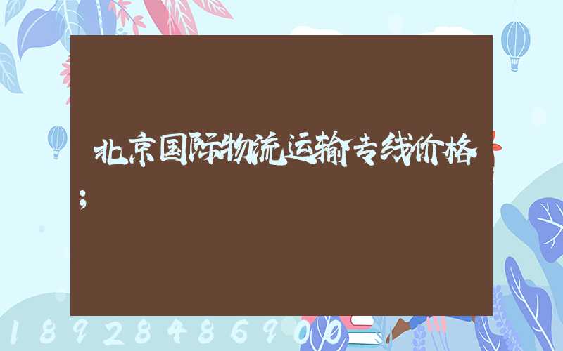 北京国际物流运输专线价格