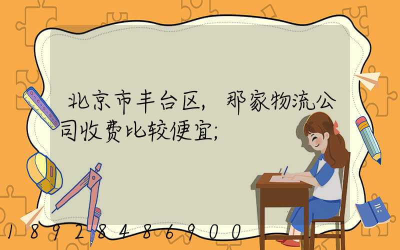 北京市丰台区,那家物流公司收费比较便宜