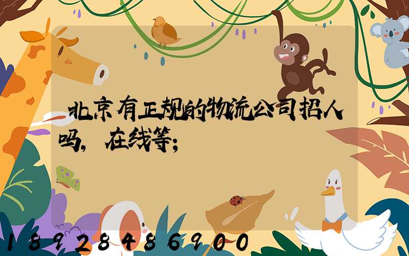 北京有正规的物流公司招人吗,在线等