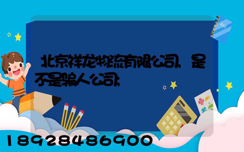 北京祥龙物流有限公司,是不是骗人公司