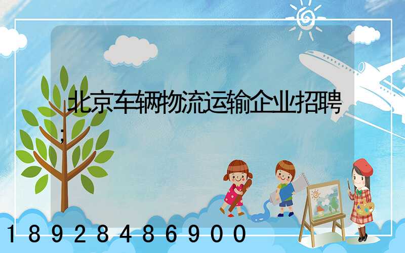 北京车辆物流运输企业招聘