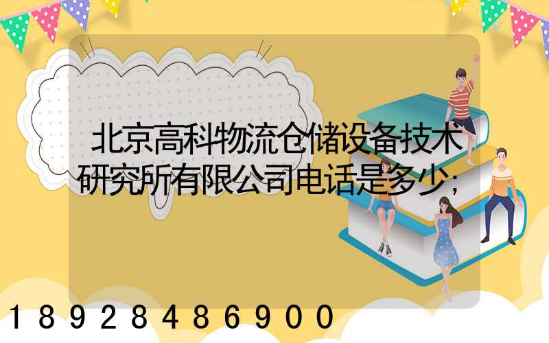 北京高科物流仓储设备技术研究所有限公司电话是多少