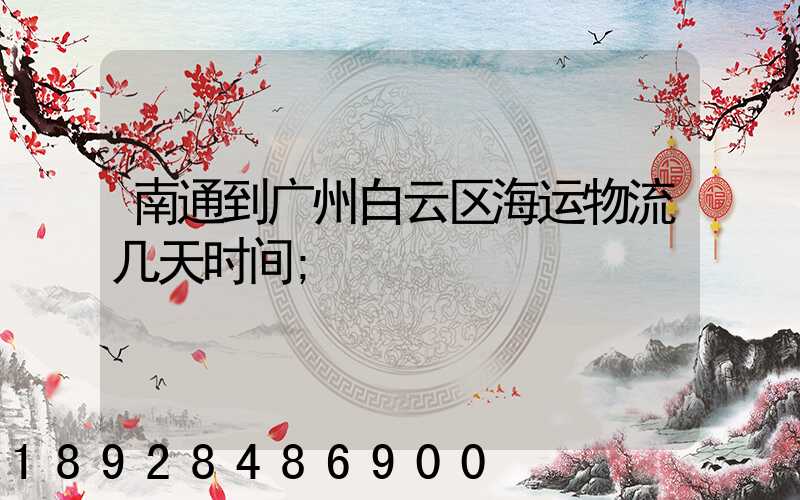 南通到广州白云区海运物流几天时间