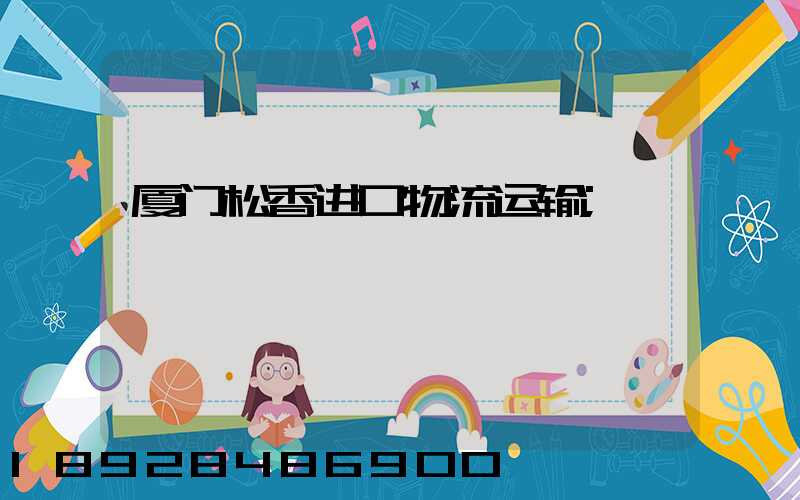 厦门松香进口物流运输