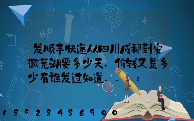 发顺丰快递从四川成都到安徽芜湖要多少天,价钱又是多少有谁发过知道...