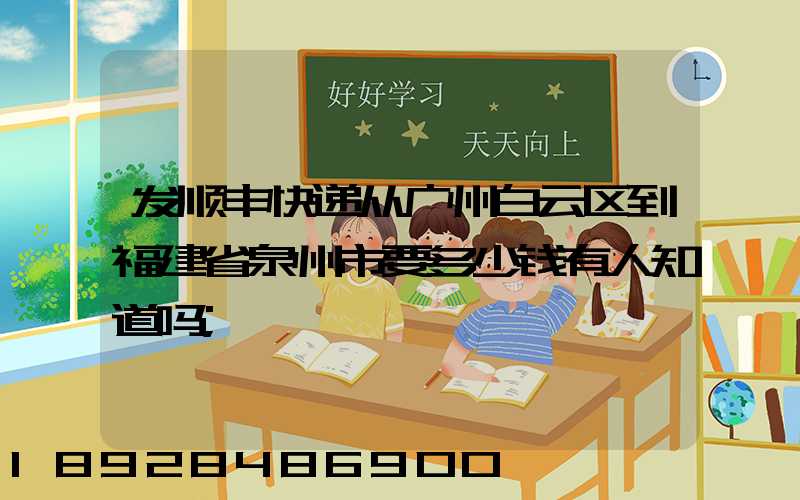 发顺丰快递从广州白云区到福建省泉州市要多少钱有人知道吗