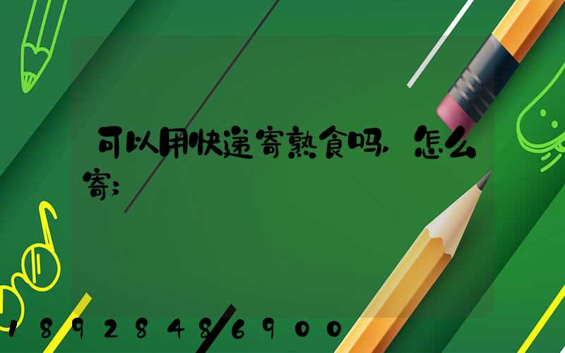 可以用快递寄熟食吗,怎么寄