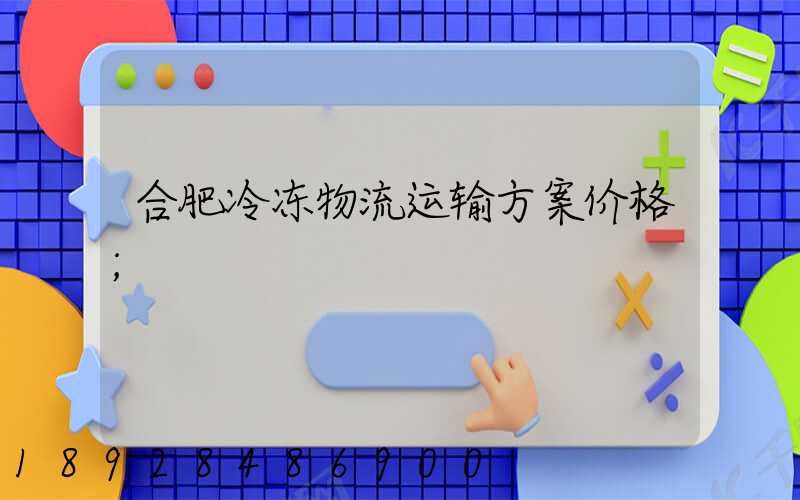 合肥冷冻物流运输方案价格