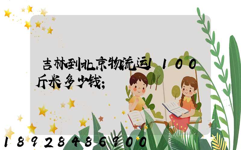 吉林到北京物流运l100斤米多少钱