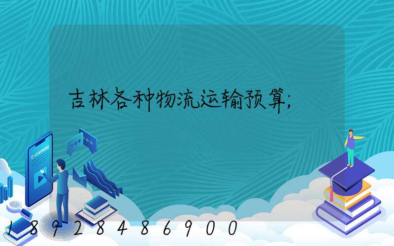 吉林各种物流运输预算