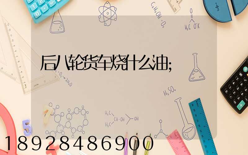 后八轮货车烧什么油