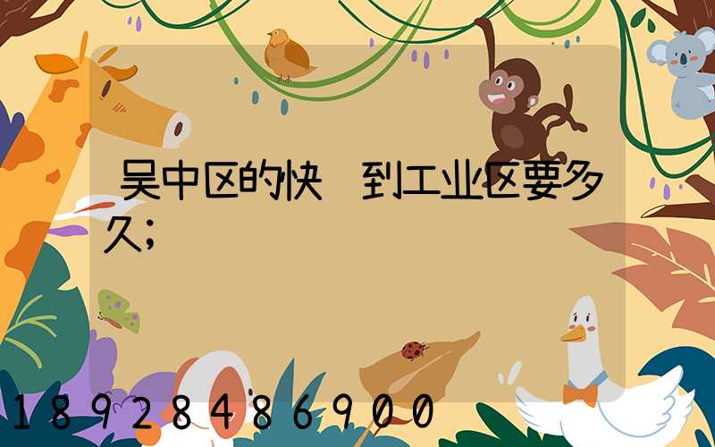 吴中区的快递到工业区要多久
