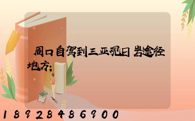 周口自驾到三亚观日岩途径地方