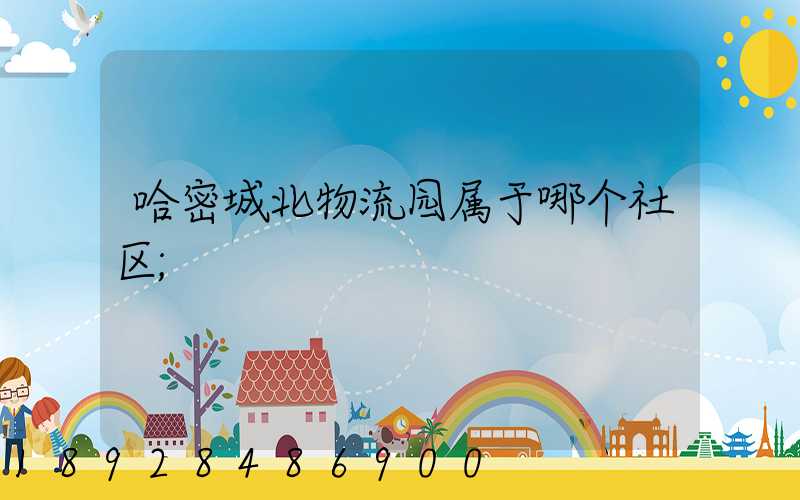 哈密城北物流园属于哪个社区
