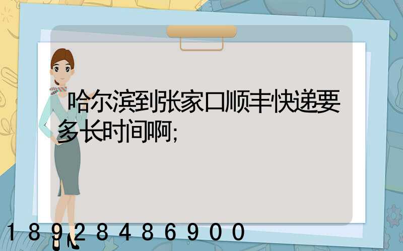 哈尔滨到张家口顺丰快递要多长时间啊