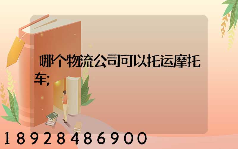 哪个物流公司可以托运摩托车