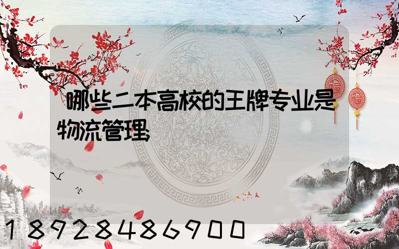 哪些二本高校的王牌专业是物流管理