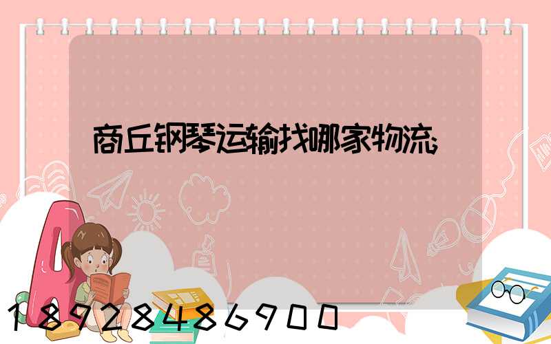 商丘钢琴运输找哪家物流