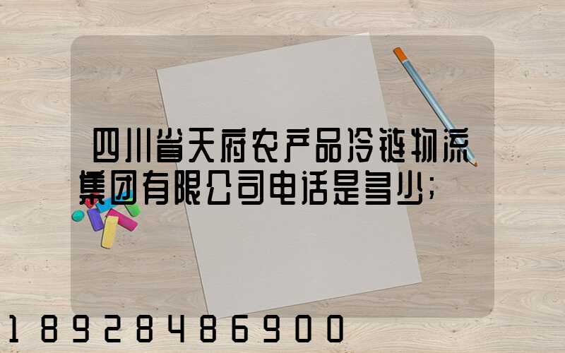 四川省天府农产品冷链物流集团有限公司电话是多少