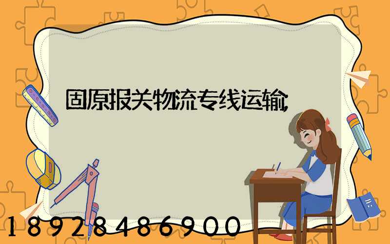 固原报关物流专线运输