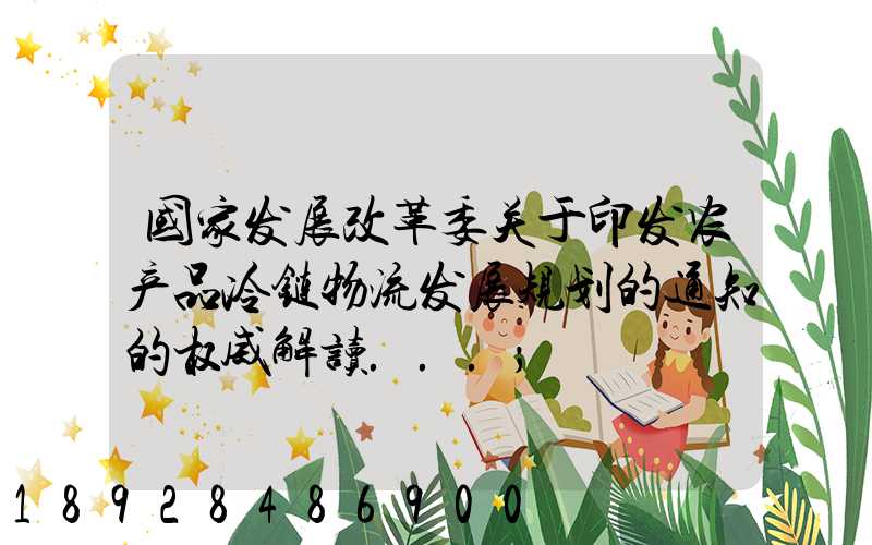 国家发展改革委关于印发农产品冷链物流发展规划的通知的权威解读...