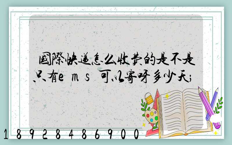 国际快递怎么收费的是不是只有ems可以寄呀多少天