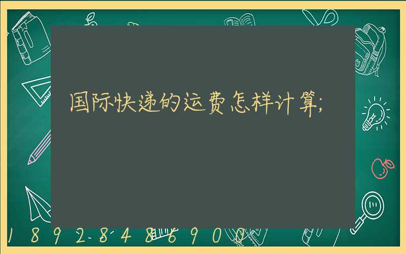 国际快递的运费怎样计算