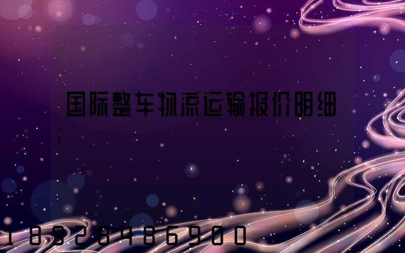 国际整车物流运输报价明细